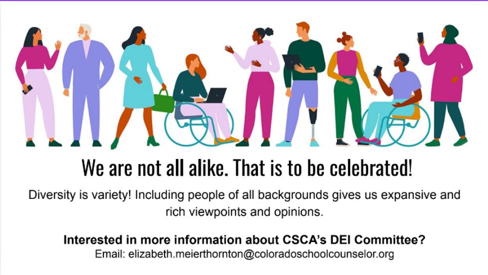 We are not all alike. That is to be celebrated. Join CSCA's DEI committee by emailing elizabeth.meierthornton@coloradoschoolcounselor.org